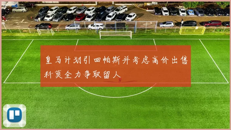 皇马计划引回帕斯并考虑高价出售科莫全力争取留人