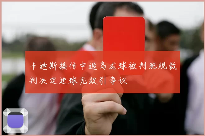 卡迪斯接传中造乌龙球被判犯规裁判决定进球无效引争议
