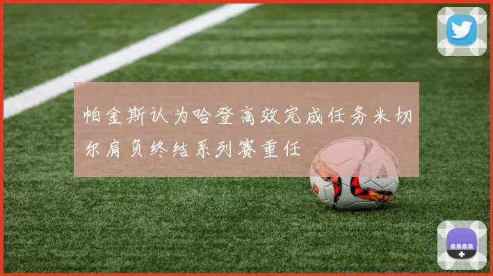 帕金斯认为哈登高效完成任务米切尔肩负终结系列赛重任