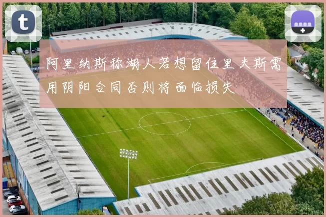 阿里纳斯称湖人若想留住里夫斯需用阴阳合同否则将面临损失