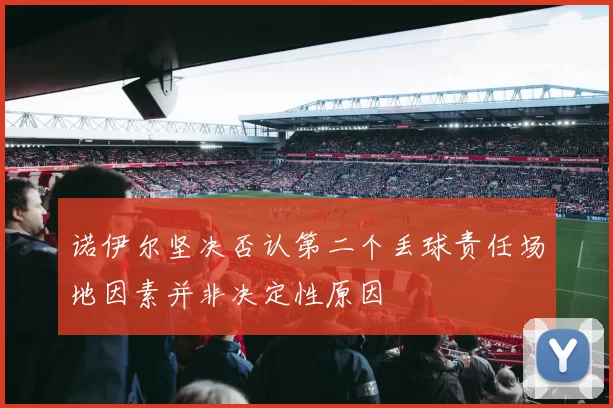 诺伊尔坚决否认第二个丢球责任场地因素并非决定性原因